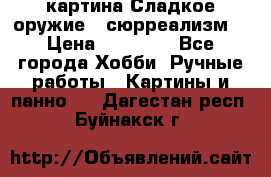 картина Сладкое оружие...сюрреализм. › Цена ­ 25 000 - Все города Хобби. Ручные работы » Картины и панно   . Дагестан респ.,Буйнакск г.